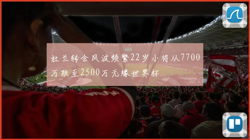 杜兰转会风波频繁22岁小将从7700万跌至2500万无缘世界杯