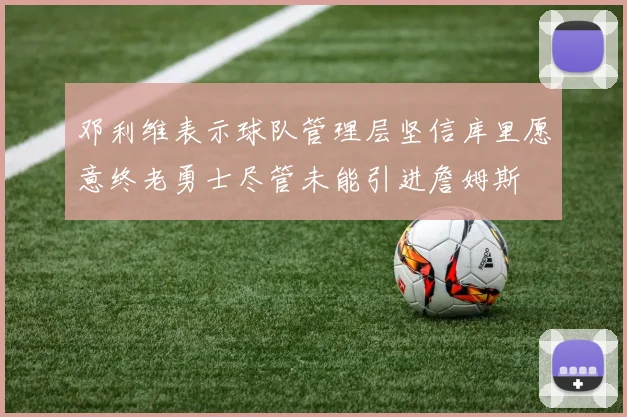 邓利维表示球队管理层坚信库里愿意终老勇士尽管未能引进詹姆斯