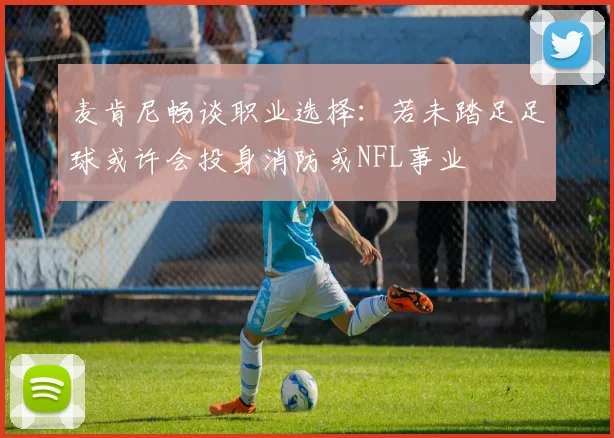 麦肯尼畅谈职业选择：若未踏足足球或许会投身消防或NFL事业