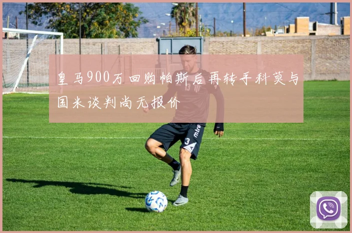 皇马900万回购帕斯后再转手科莫与国米谈判尚无报价