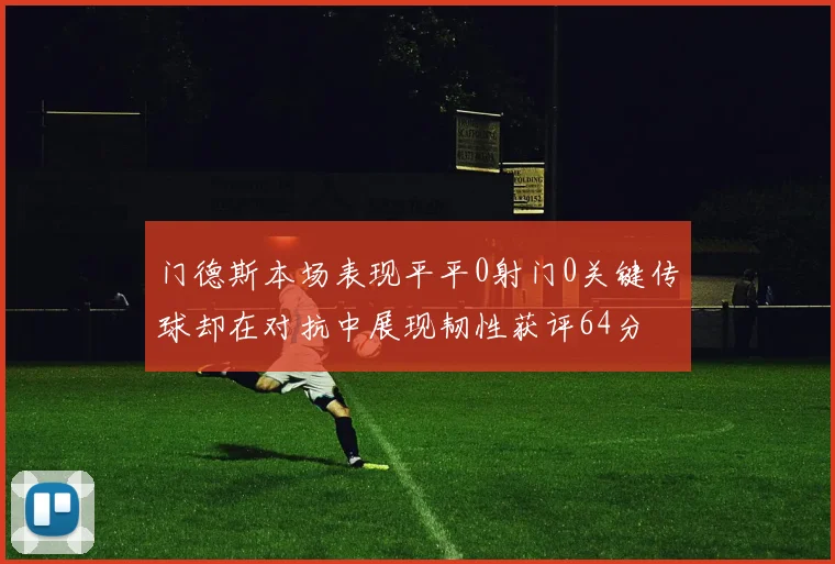 门德斯本场表现平平0射门0关键传球却在对抗中展现韧性获评64分