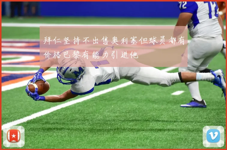 拜仁坚持不出售奥利塞但球员都有价格巴黎有能力引进他