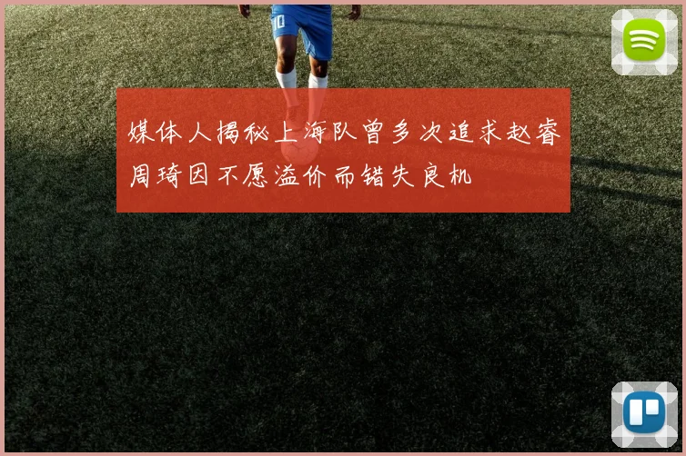 媒体人揭秘上海队曾多次追求赵睿周琦因不愿溢价而错失良机