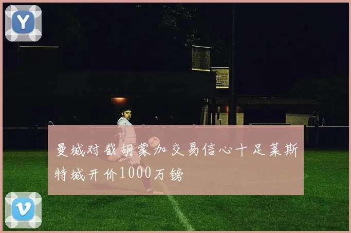 曼城对截胡蒙加交易信心十足莱斯特城开价1000万镑