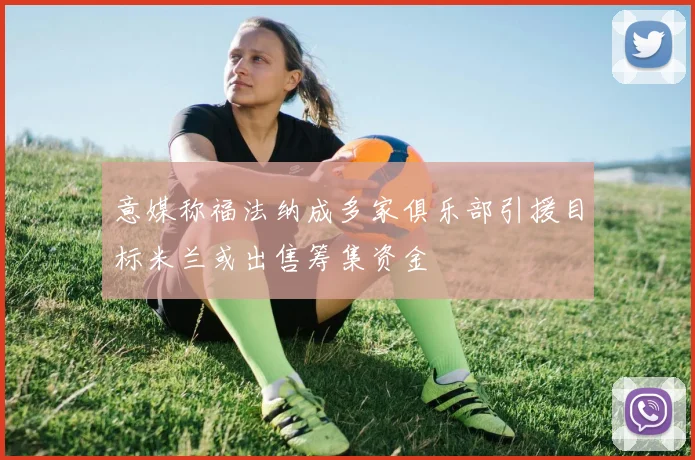 意媒称福法纳成多家俱乐部引援目标米兰或出售筹集资金