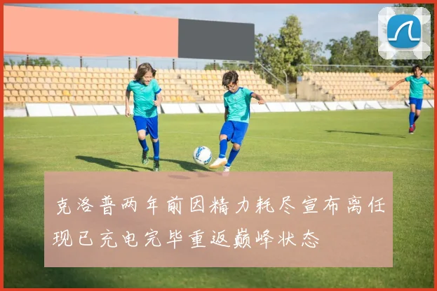 克洛普两年前因精力耗尽宣布离任现已充电完毕重返巅峰状态