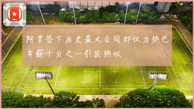 阿贾签下历史最大合同却仅为热巴年薪十分之一引发热议