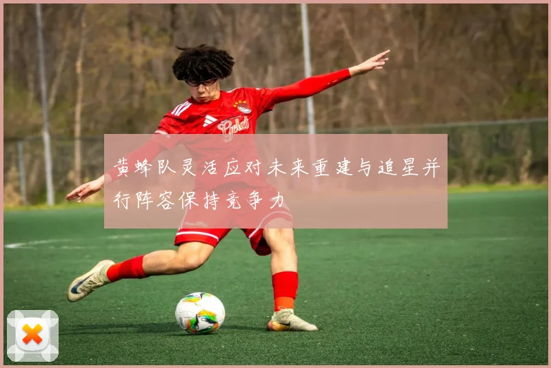 黄蜂队灵活应对未来重建与追星并行阵容保持竞争力