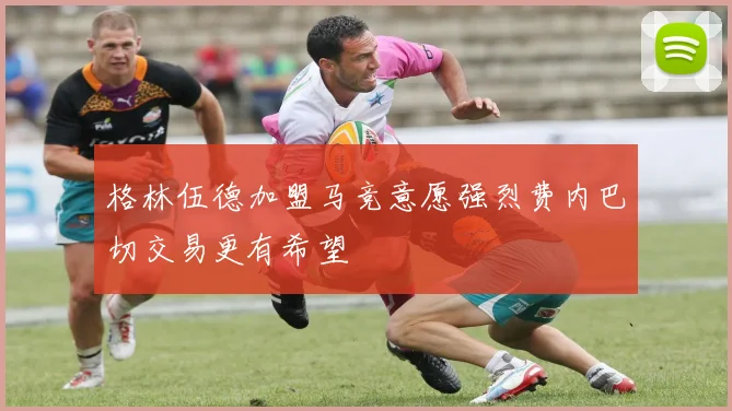 格林伍德加盟马竞意愿强烈费内巴切交易更有希望