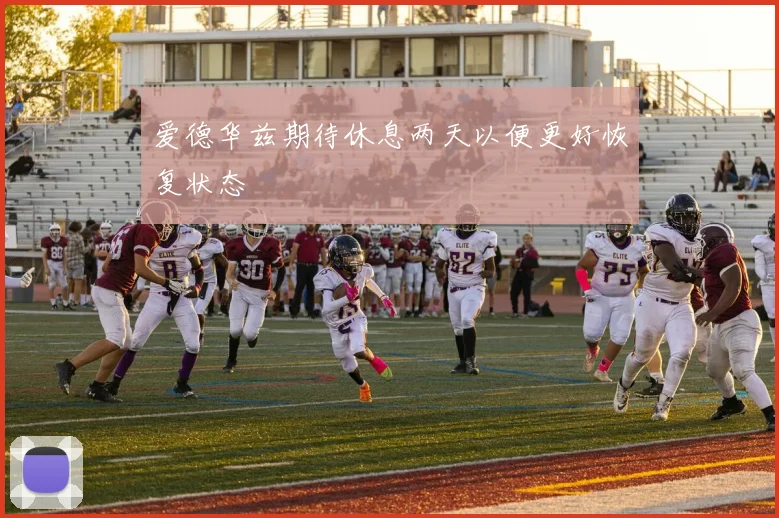爱德华兹期待休息两天以便更好恢复状态